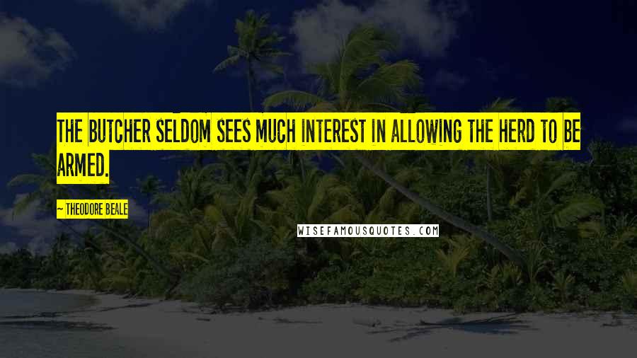 Theodore Beale Quotes: The butcher seldom sees much interest in allowing the herd to be armed.