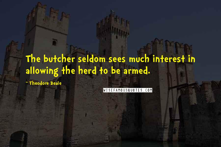 Theodore Beale Quotes: The butcher seldom sees much interest in allowing the herd to be armed.