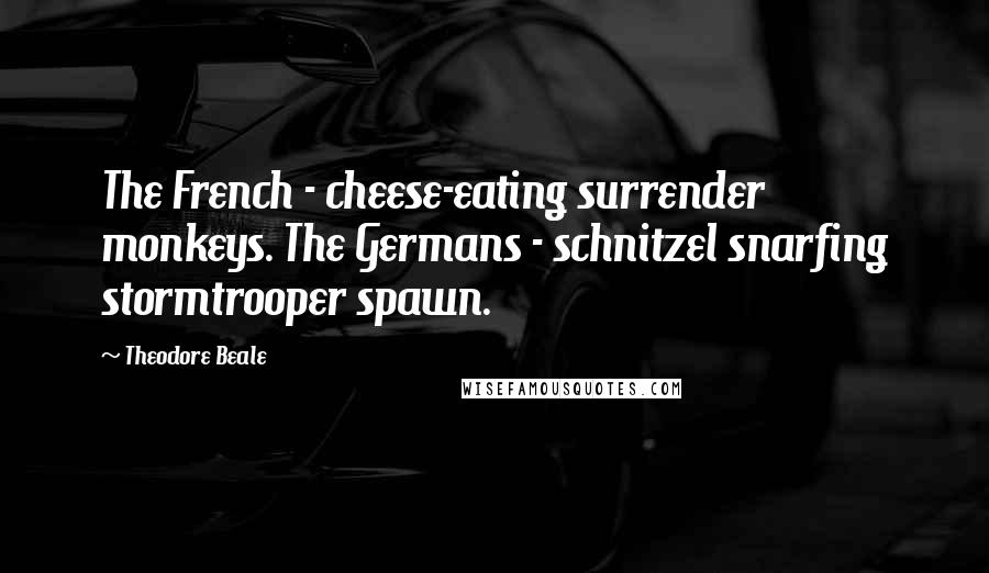 Theodore Beale Quotes: The French - cheese-eating surrender monkeys. The Germans - schnitzel snarfing stormtrooper spawn.