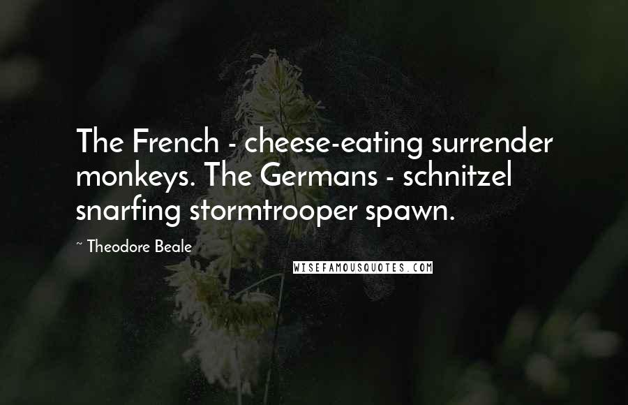 Theodore Beale Quotes: The French - cheese-eating surrender monkeys. The Germans - schnitzel snarfing stormtrooper spawn.