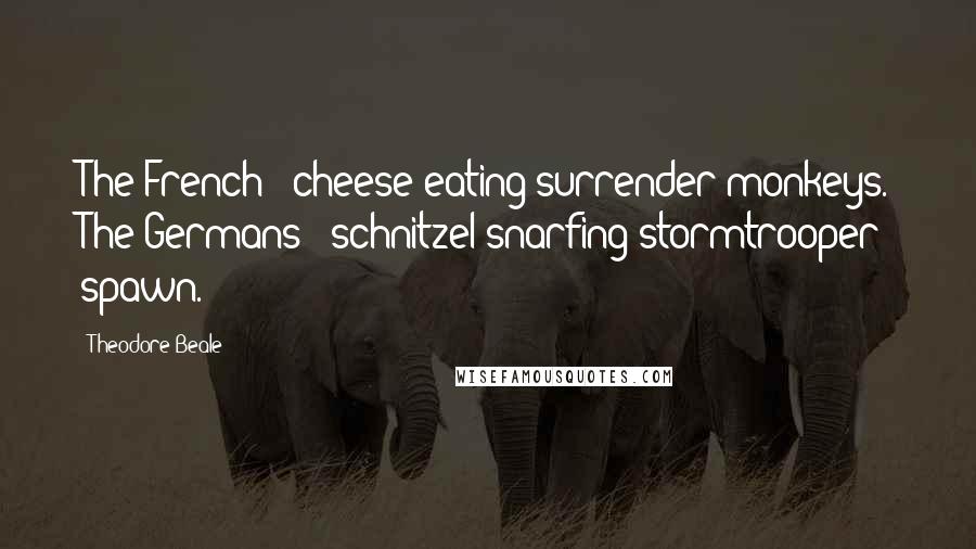 Theodore Beale Quotes: The French - cheese-eating surrender monkeys. The Germans - schnitzel snarfing stormtrooper spawn.