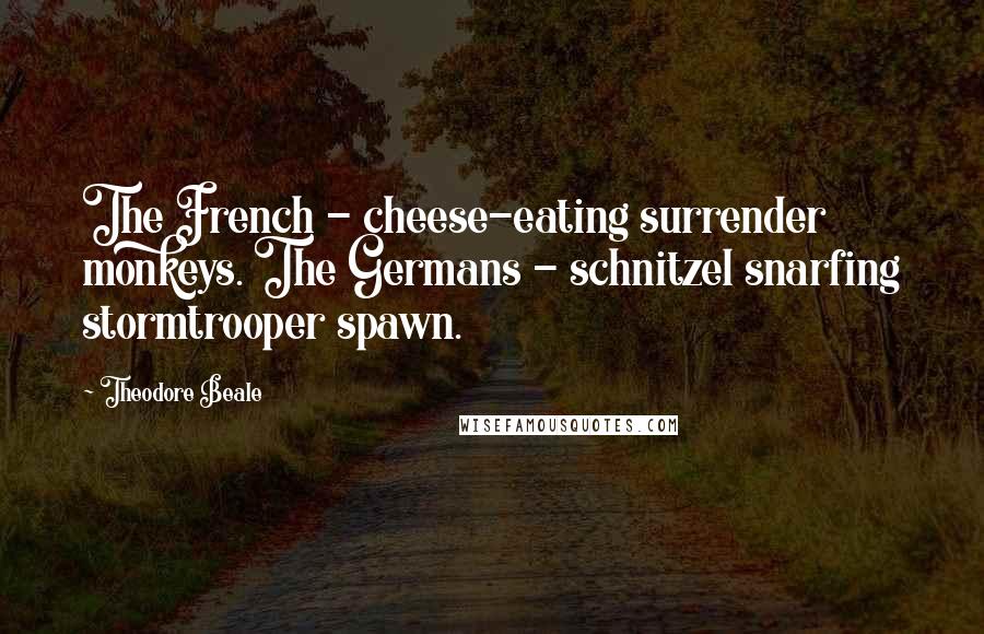 Theodore Beale Quotes: The French - cheese-eating surrender monkeys. The Germans - schnitzel snarfing stormtrooper spawn.