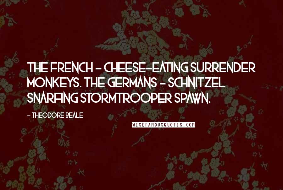 Theodore Beale Quotes: The French - cheese-eating surrender monkeys. The Germans - schnitzel snarfing stormtrooper spawn.