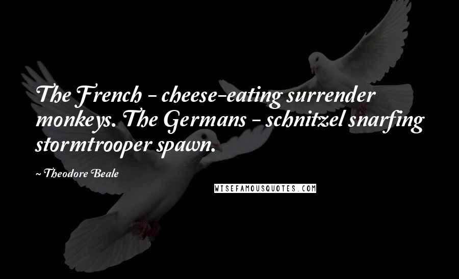 Theodore Beale Quotes: The French - cheese-eating surrender monkeys. The Germans - schnitzel snarfing stormtrooper spawn.