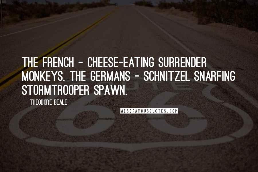 Theodore Beale Quotes: The French - cheese-eating surrender monkeys. The Germans - schnitzel snarfing stormtrooper spawn.