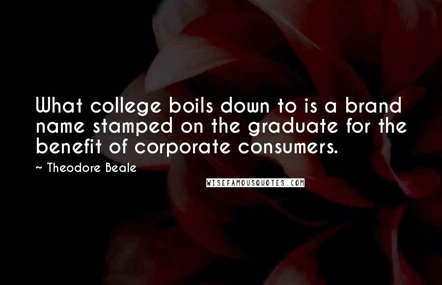 Theodore Beale Quotes: What college boils down to is a brand name stamped on the graduate for the benefit of corporate consumers.