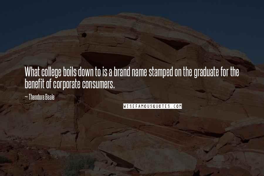 Theodore Beale Quotes: What college boils down to is a brand name stamped on the graduate for the benefit of corporate consumers.