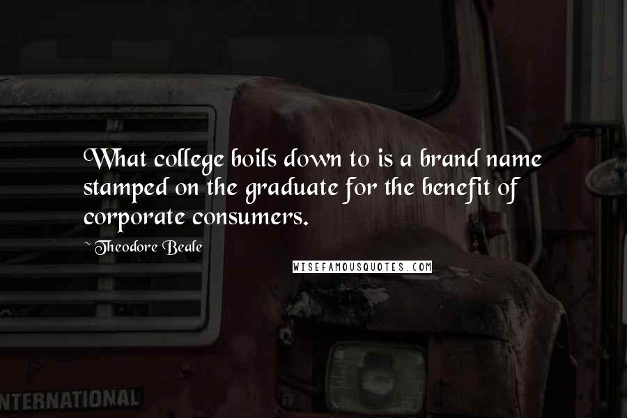 Theodore Beale Quotes: What college boils down to is a brand name stamped on the graduate for the benefit of corporate consumers.