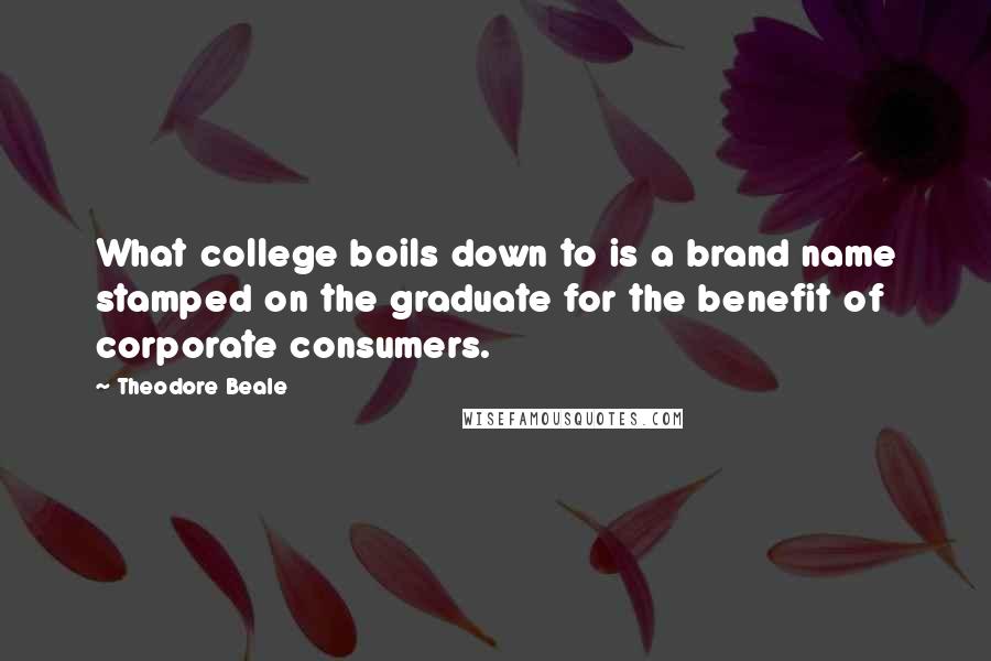Theodore Beale Quotes: What college boils down to is a brand name stamped on the graduate for the benefit of corporate consumers.