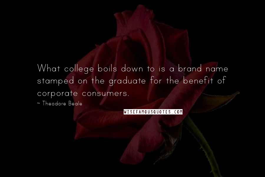 Theodore Beale Quotes: What college boils down to is a brand name stamped on the graduate for the benefit of corporate consumers.