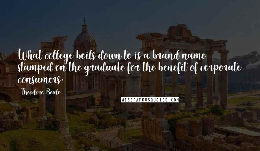 Theodore Beale Quotes: What college boils down to is a brand name stamped on the graduate for the benefit of corporate consumers.