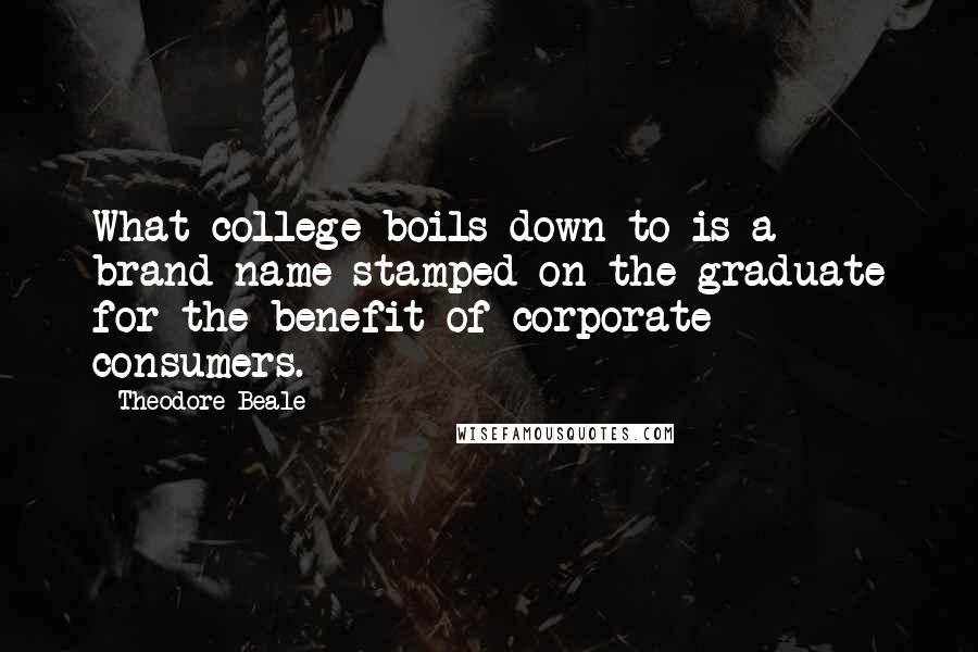 Theodore Beale Quotes: What college boils down to is a brand name stamped on the graduate for the benefit of corporate consumers.