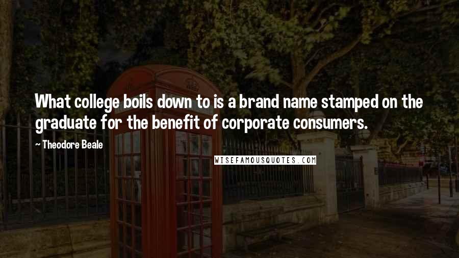 Theodore Beale Quotes: What college boils down to is a brand name stamped on the graduate for the benefit of corporate consumers.