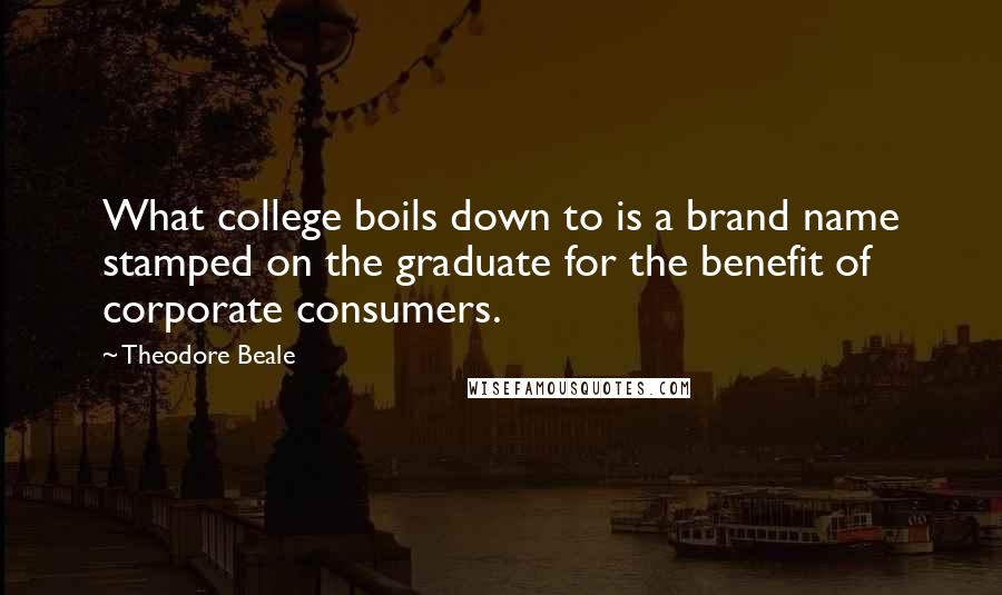 Theodore Beale Quotes: What college boils down to is a brand name stamped on the graduate for the benefit of corporate consumers.