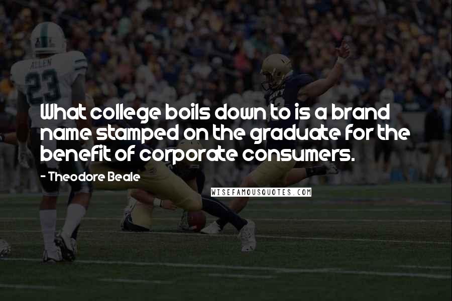 Theodore Beale Quotes: What college boils down to is a brand name stamped on the graduate for the benefit of corporate consumers.