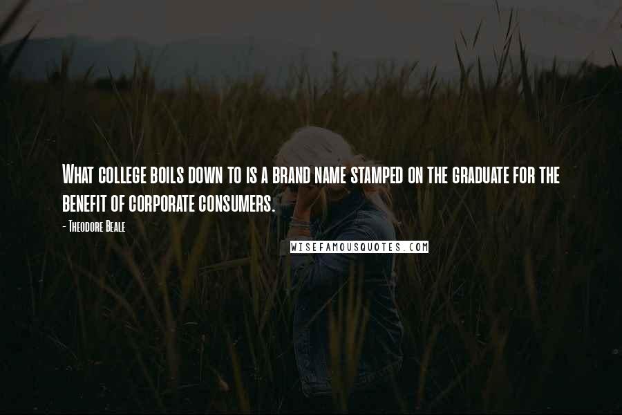 Theodore Beale Quotes: What college boils down to is a brand name stamped on the graduate for the benefit of corporate consumers.