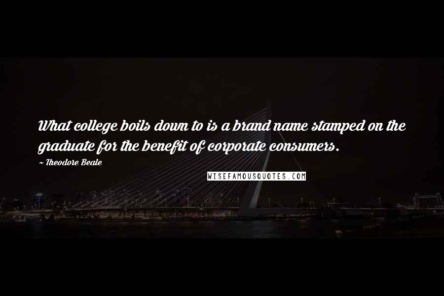 Theodore Beale Quotes: What college boils down to is a brand name stamped on the graduate for the benefit of corporate consumers.