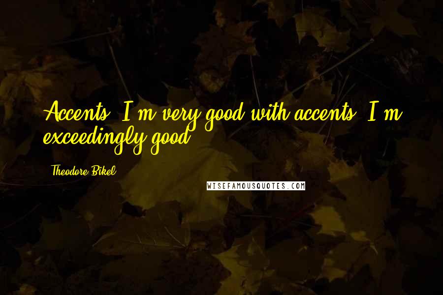 Theodore Bikel Quotes: Accents. I'm very good with accents. I'm exceedingly good.