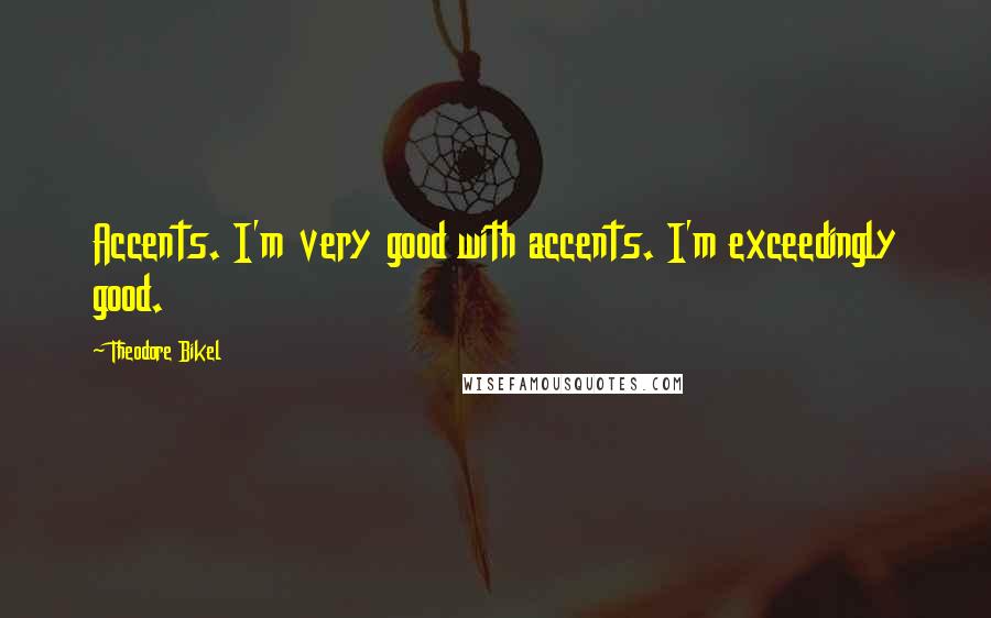 Theodore Bikel Quotes: Accents. I'm very good with accents. I'm exceedingly good.