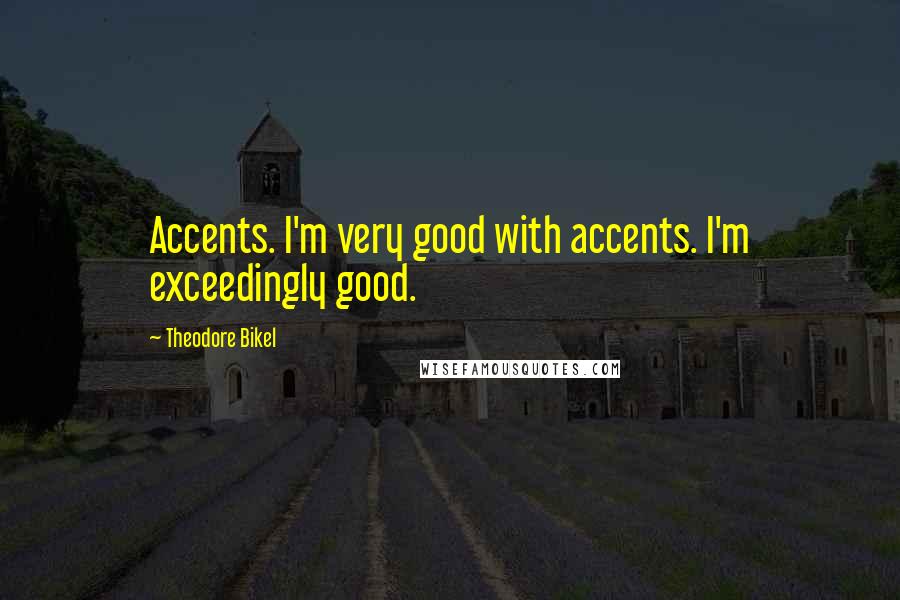 Theodore Bikel Quotes: Accents. I'm very good with accents. I'm exceedingly good.