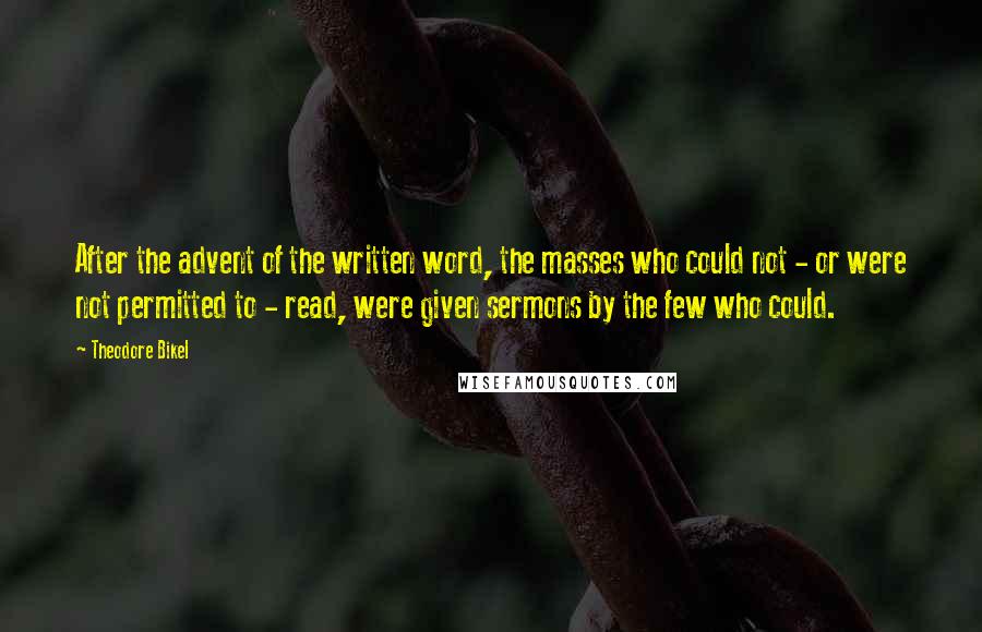 Theodore Bikel Quotes: After the advent of the written word, the masses who could not - or were not permitted to - read, were given sermons by the few who could.