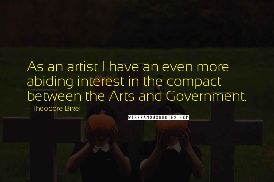 Theodore Bikel Quotes: As an artist I have an even more abiding interest in the compact between the Arts and Government.