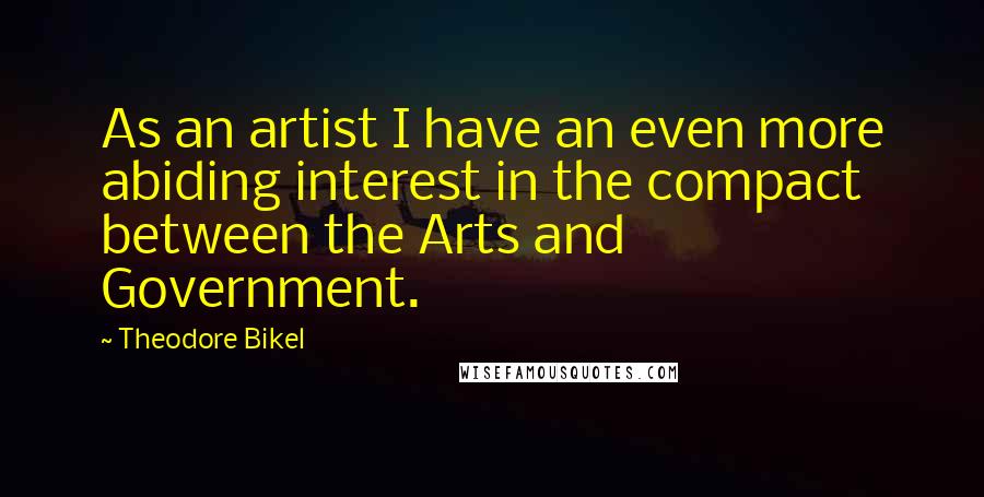 Theodore Bikel Quotes: As an artist I have an even more abiding interest in the compact between the Arts and Government.