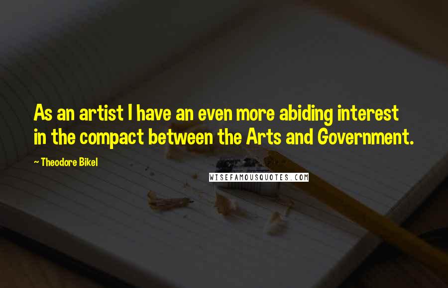 Theodore Bikel Quotes: As an artist I have an even more abiding interest in the compact between the Arts and Government.