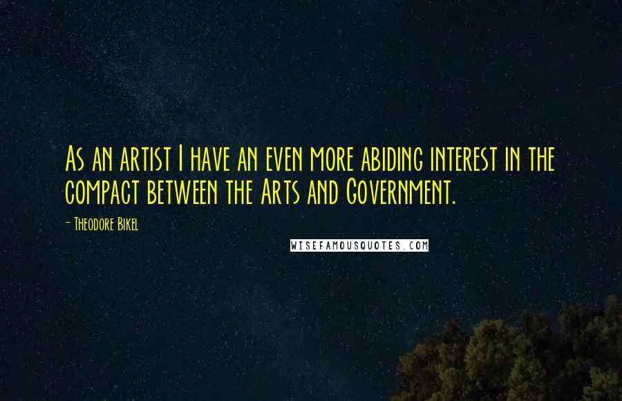 Theodore Bikel Quotes: As an artist I have an even more abiding interest in the compact between the Arts and Government.