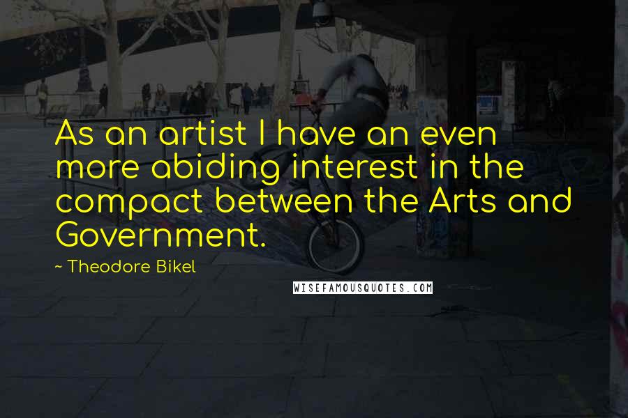 Theodore Bikel Quotes: As an artist I have an even more abiding interest in the compact between the Arts and Government.
