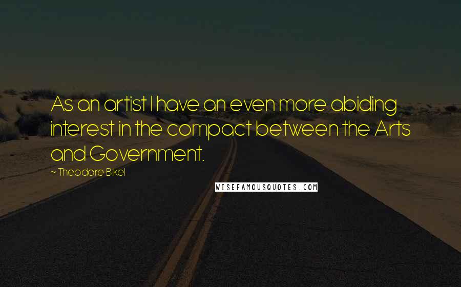 Theodore Bikel Quotes: As an artist I have an even more abiding interest in the compact between the Arts and Government.