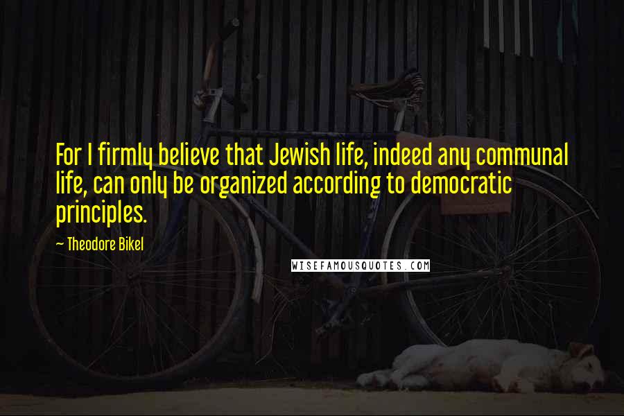 Theodore Bikel Quotes: For I firmly believe that Jewish life, indeed any communal life, can only be organized according to democratic principles.