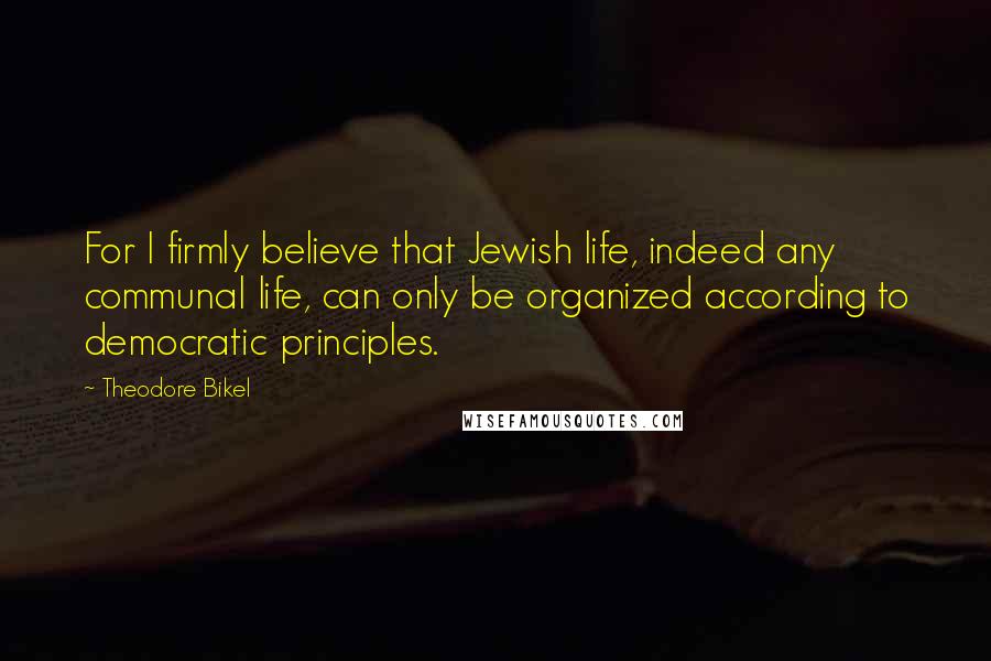 Theodore Bikel Quotes: For I firmly believe that Jewish life, indeed any communal life, can only be organized according to democratic principles.