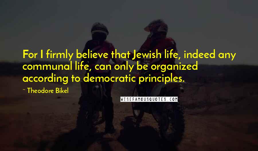 Theodore Bikel Quotes: For I firmly believe that Jewish life, indeed any communal life, can only be organized according to democratic principles.