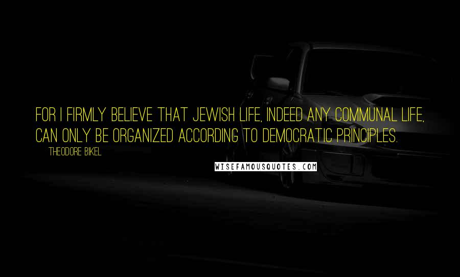 Theodore Bikel Quotes: For I firmly believe that Jewish life, indeed any communal life, can only be organized according to democratic principles.