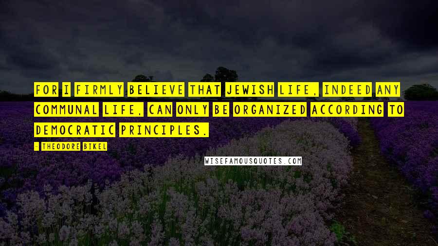 Theodore Bikel Quotes: For I firmly believe that Jewish life, indeed any communal life, can only be organized according to democratic principles.