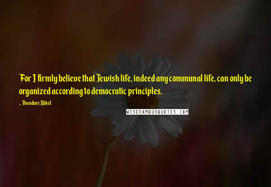 Theodore Bikel Quotes: For I firmly believe that Jewish life, indeed any communal life, can only be organized according to democratic principles.