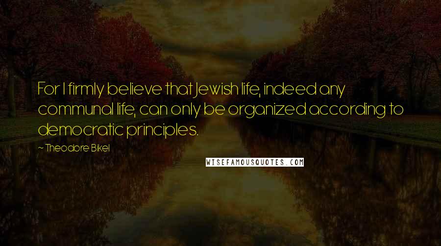 Theodore Bikel Quotes: For I firmly believe that Jewish life, indeed any communal life, can only be organized according to democratic principles.