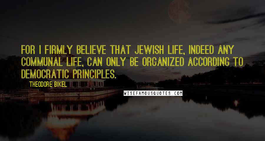 Theodore Bikel Quotes: For I firmly believe that Jewish life, indeed any communal life, can only be organized according to democratic principles.