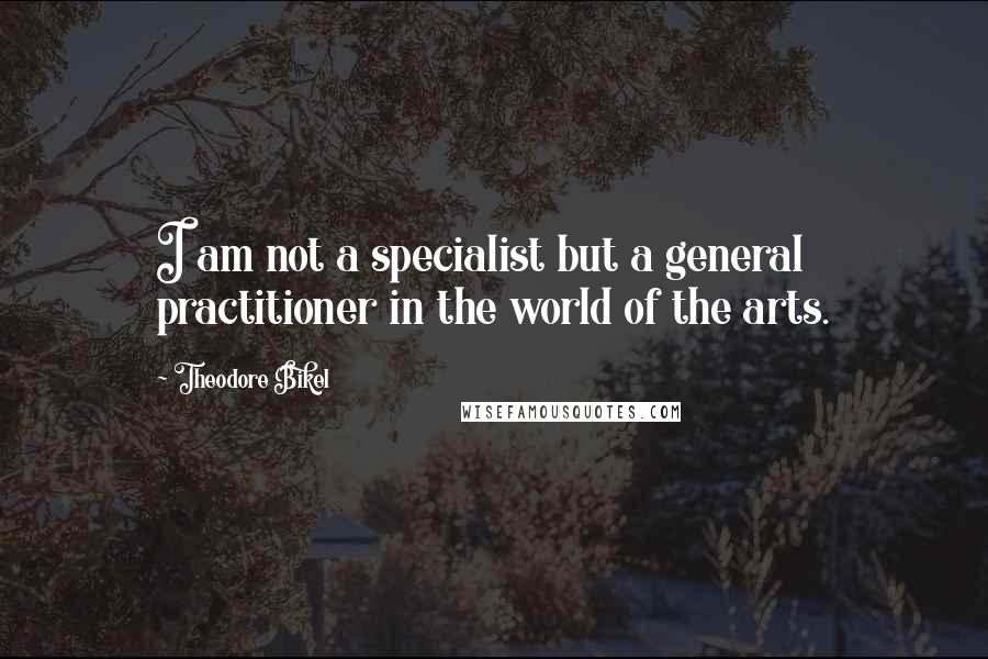 Theodore Bikel Quotes: I am not a specialist but a general practitioner in the world of the arts.
