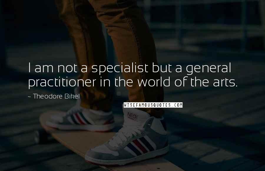 Theodore Bikel Quotes: I am not a specialist but a general practitioner in the world of the arts.