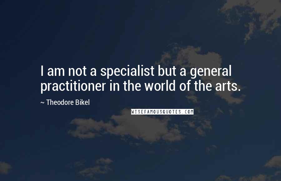 Theodore Bikel Quotes: I am not a specialist but a general practitioner in the world of the arts.