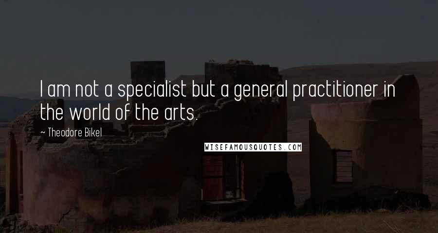 Theodore Bikel Quotes: I am not a specialist but a general practitioner in the world of the arts.