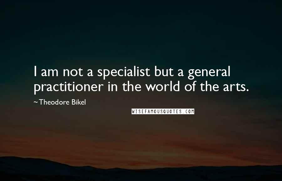 Theodore Bikel Quotes: I am not a specialist but a general practitioner in the world of the arts.