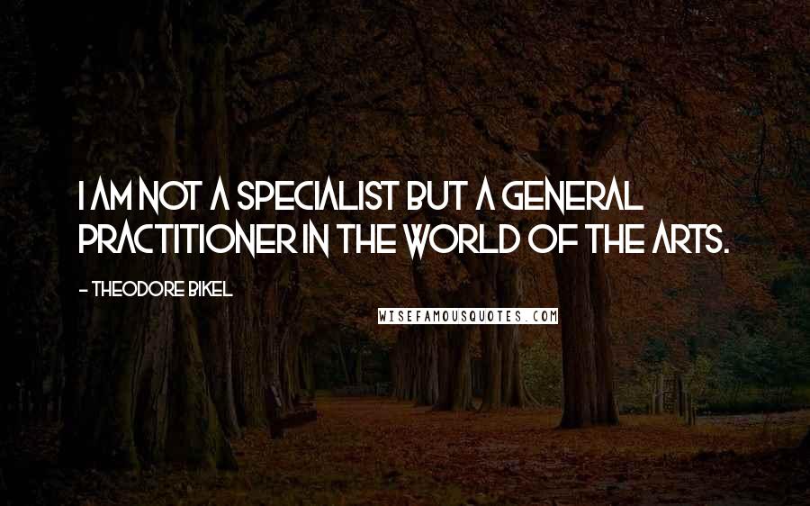 Theodore Bikel Quotes: I am not a specialist but a general practitioner in the world of the arts.