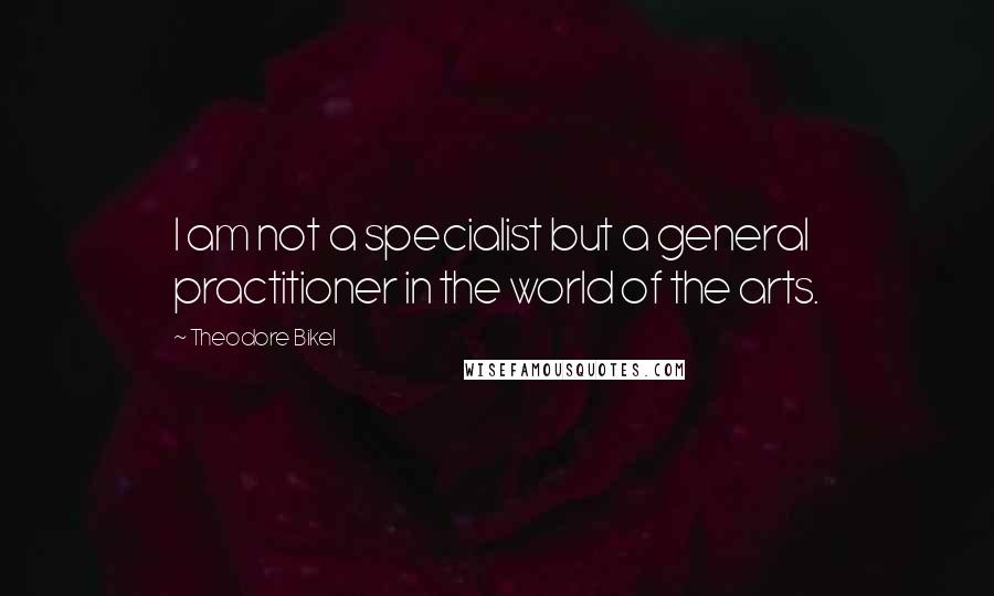 Theodore Bikel Quotes: I am not a specialist but a general practitioner in the world of the arts.