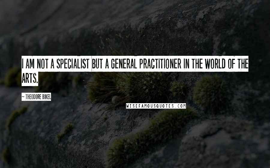 Theodore Bikel Quotes: I am not a specialist but a general practitioner in the world of the arts.