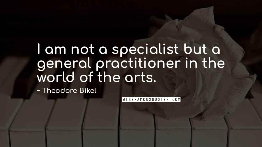 Theodore Bikel Quotes: I am not a specialist but a general practitioner in the world of the arts.