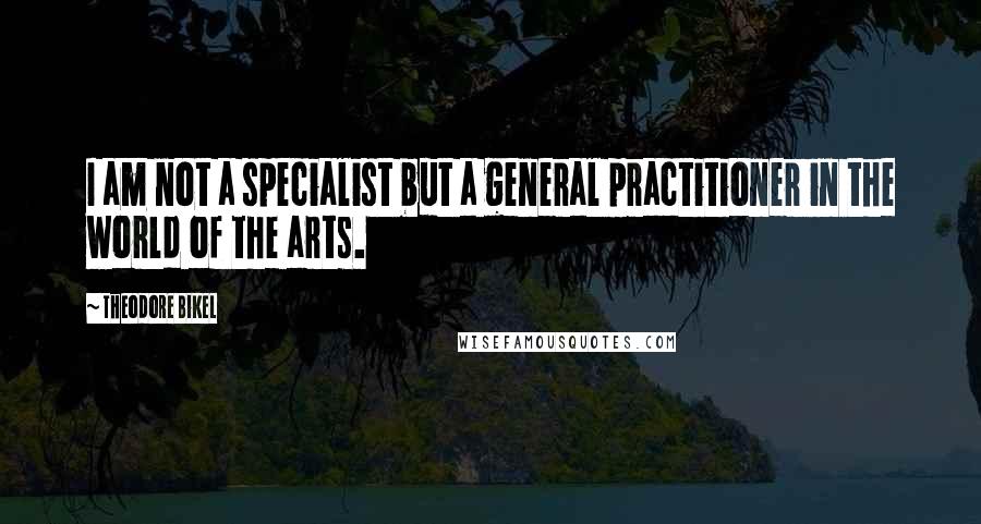 Theodore Bikel Quotes: I am not a specialist but a general practitioner in the world of the arts.
