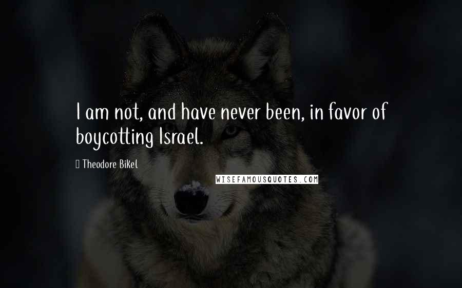 Theodore Bikel Quotes: I am not, and have never been, in favor of boycotting Israel.